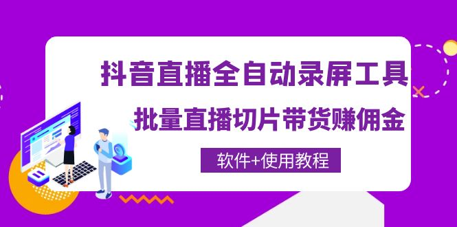 抖音直播全自动录屏录制工具，批量直播切片带货赚佣金（软件+使用教程）-观竹阁