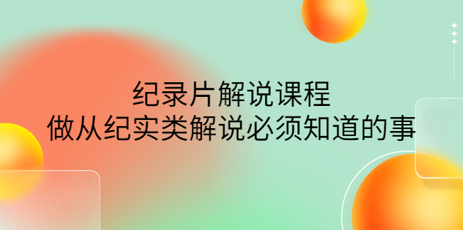 眼镜蛇电影：纪录片解说课程，做从纪实类解说必须知道的事-价值499元-观竹阁