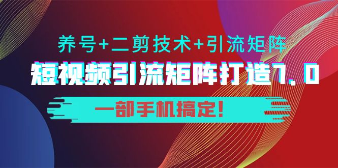 陆明明·短视频引流矩阵打造7.0，养号+二剪技术+引流矩阵 一部手机搞定！-观竹阁