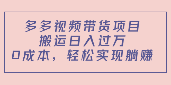 多多视频带货项目，搬运日入过万，0成本，轻松实现躺赚（教程+软件）-观竹阁