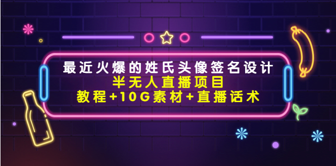 最近火爆的姓氏头像签名设计半无人直播项目（教程+10G素材+直播话术）-观竹阁