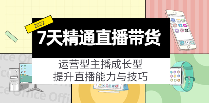 7天精通直播带货，运营型主播成长型，提升直播能力与技巧（19节课）-观竹阁