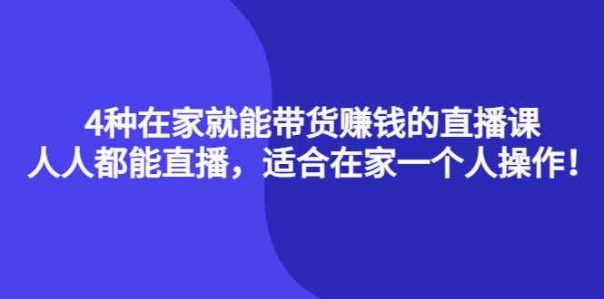 4种在家就能带货赚钱的直播课，人人都能直播，适合在家一个人操作！-观竹阁