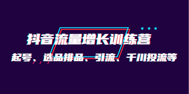 月销1.6亿实操团队·抖音流量增长训练营：起号、选品排品、引流 千川投流等-观竹阁