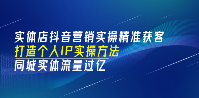 实体店抖音营销实操精准获客、打造个人IP实操方法，同城实体流量过亿(53节)-观竹阁