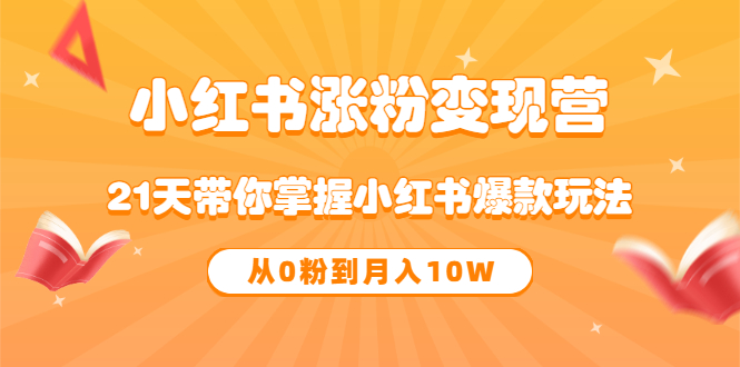 《小红书涨粉变现营》21天带你掌握小红书爆款玩法 从0粉到月入10W-观竹阁
