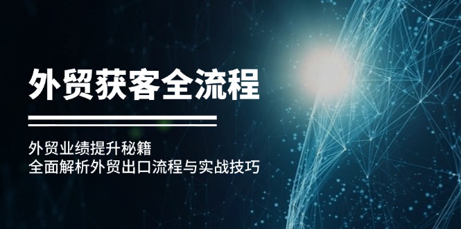 （12982期）出口外贸拓客全过程：出口外贸业绩增长秘笈：深度剖析外贸出口流程与实战经验-忙忙软件库