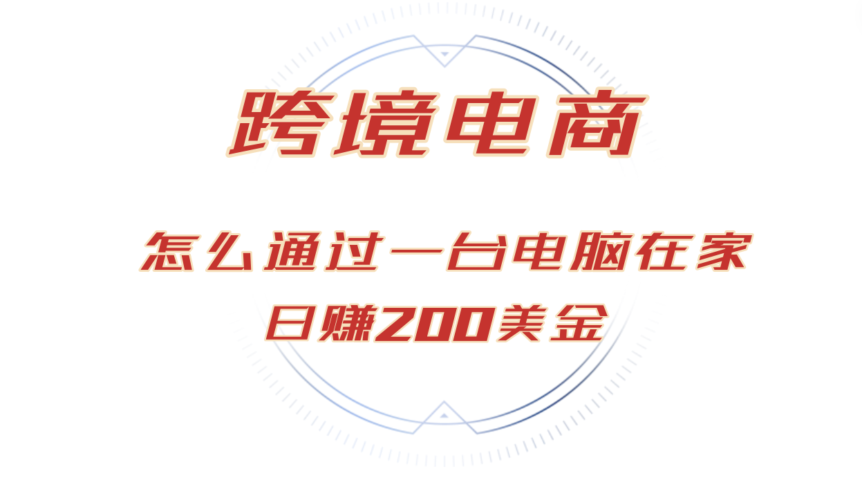 （12997期）日赚200美金跨境电子商务跑道，如何在家根据一台电脑把货卖到全球！-忙忙软件库