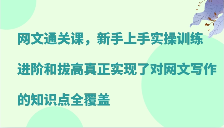 网络小说过关课，新手里手实操训练，升阶和提高真正做到了对网文写作重点知识全面覆盖-忙忙软件库