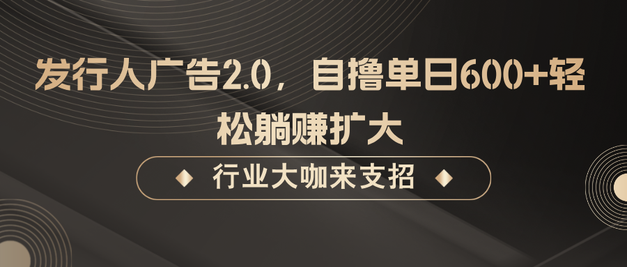 发行人广告2.0，无需任何成本自撸单日600+，轻松躺赚扩大-忙忙软件库