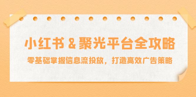 小红薯聚光平台全攻略：零基础掌握信息流投放，打造高效广告策略-忙忙软件库