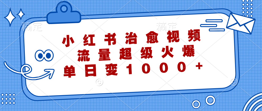 （12707期）小红书治愈视频，流量超级火爆，单日变现1000+-忙忙软件库