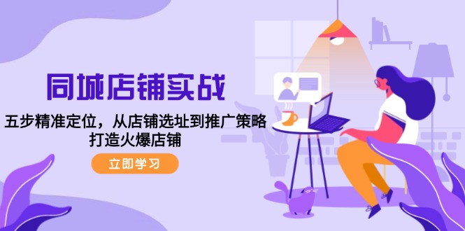 （12623期）同城店铺实战：五步精准定位，从店铺选址到推广策略，打造火爆店铺-忙忙软件库