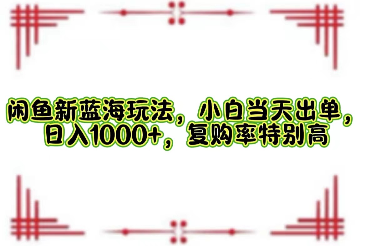 （12516期）闲鱼新蓝海玩法，小白当天出单，日入1000+，复购率特别高-忙忙软件库