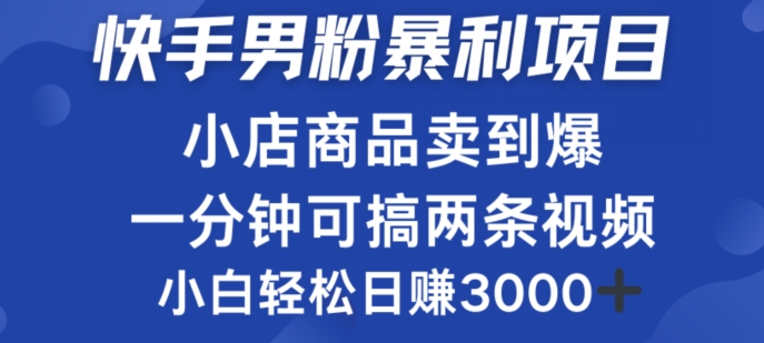 快手男粉必做项目，小店商品简直卖到爆，小白轻松也可日赚3k-忙忙软件库