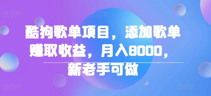 酷狗歌单项目，添加歌单赚取收益，月入8000，新老手可做-忙忙软件库