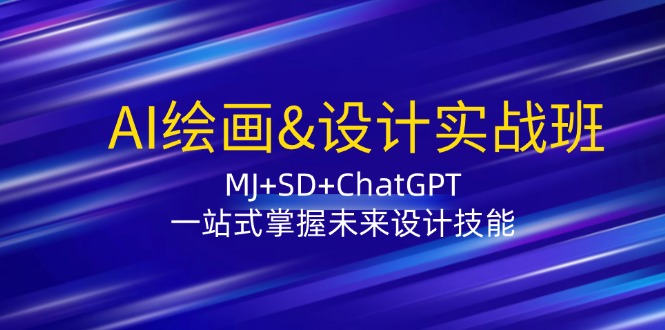 （12417期）AI绘画&设计实战班：MJ+SD+ChatGPT，一站式掌握未来设计技能-忙忙软件库