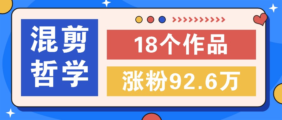 短视频混剪哲学号，小众赛道大爆款18个作品，涨粉92.6万！-忙忙软件库