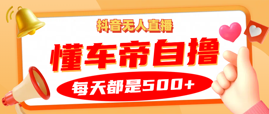 抖音无人直播“懂车帝”自撸玩法，每天2小时收益500+-忙忙软件库