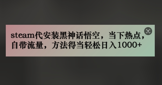 steam代组装黑神话悟空，当前热点，自带光环，方法得当轻轻松松日入多张-忙忙软件库