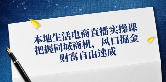 本地生活电商直播带货实操课，掌握同城网创业商机，出风口掘金队，财务自由速学-忙忙软件库