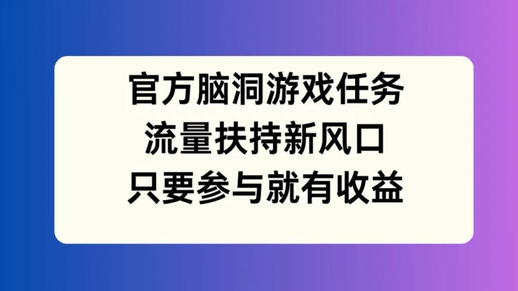 图片[1]-官方网脑洞游戏每日任务，推广资源新蓝海，如果参加就会有盈利【揭密】-忙忙软件库