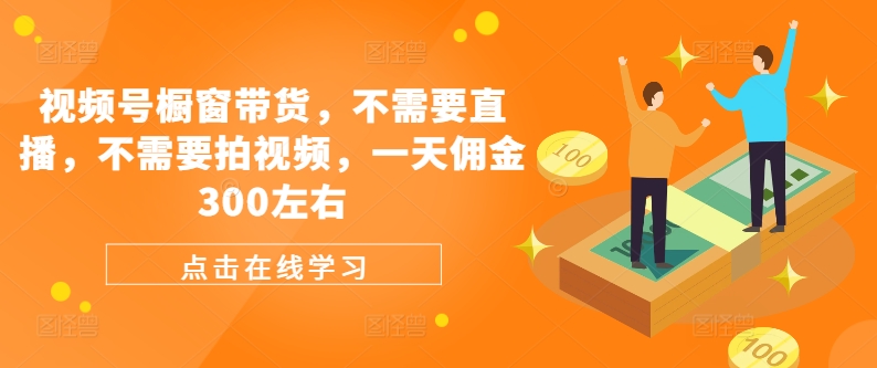 微信视频号橱窗展示卖货，不用直播间，不用拍摄视频，一天提成300上下-忙忙软件库