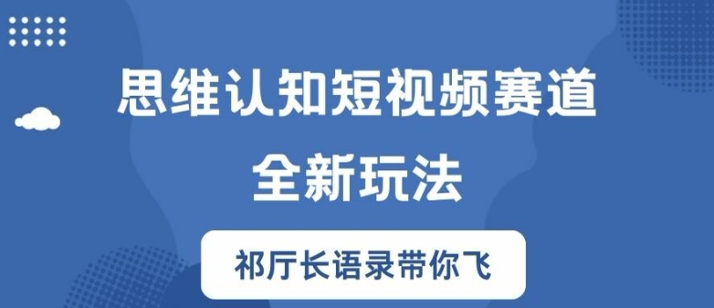 思维认知短视频赛道新玩法，胜天半子祁厅长语录带你飞【揭秘】-忙忙软件库