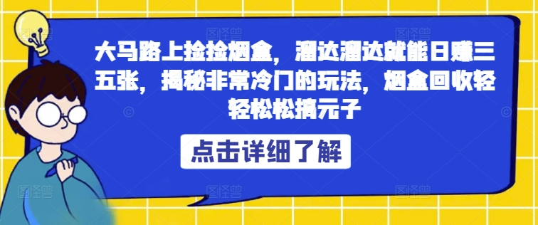 大马路上捡捡烟盒，溜达溜达就能日赚三五张，揭秘非常冷门的玩法，烟盒回收轻轻松松搞元子-忙忙软件库