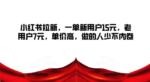 小红书拉新，一单新用户15元，老用户7元，单价高，做的人少不内卷-忙忙软件库