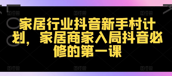 家装行业抖音视频新手任务方案，家居家具店家进入抖音视频必需的第一课-忙忙软件库