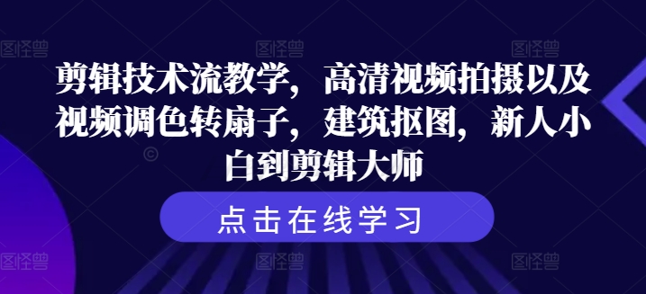 剪辑技巧流课堂教学，超清视频拍照及其视频调色转扇子，工程建筑扣图，新手菜鸟到剪辑大师-忙忙软件库
