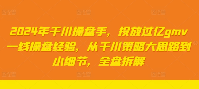 2024年巨量千川股票操盘手，推广上亿gmv一线股票操盘工作经验，从巨量千川对策大思路到细节，整盘拆卸-忙忙软件库