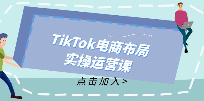 图片[1]-（12156期）TikTok电商布局实操运营课：从新手到精通，成为TikTok带货运营高手-忙忙软件库
