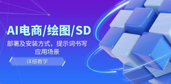 （12157期）AI-电商/绘图/SD/详细教程：部署与安装方式，提示词-书写，应用场景-忙忙软件库