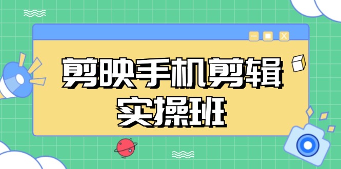 （13264期）剪映手机剪辑实战班，从入门到精通，抖音爆款视频制作秘籍分段讲解-忙忙软件库