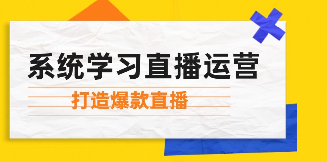 （12802期）系统学习直播运营：掌握起号方法、主播能力、小店随心推，打造爆款直播-忙忙软件库