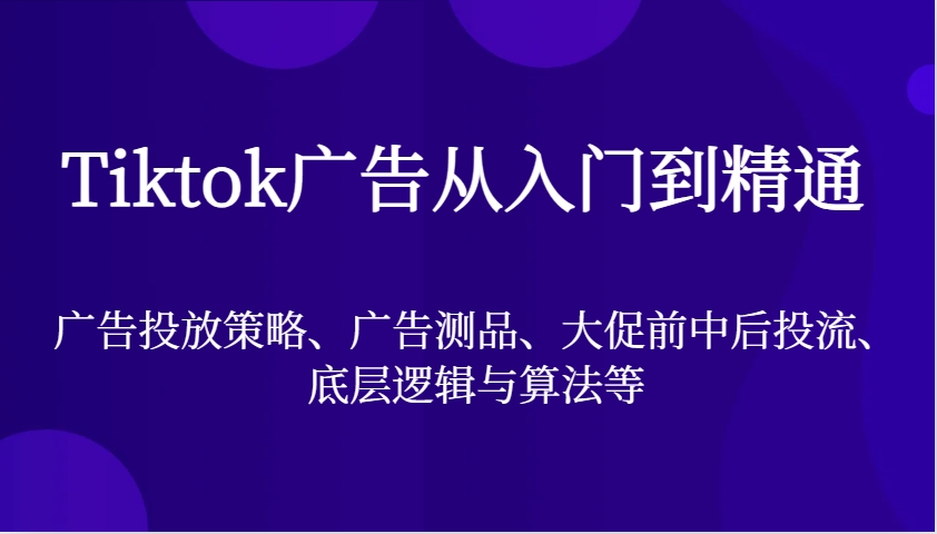 Tiktok广告宣传实用教程，广告投放策略、广告宣传测品、大促销前中后投流、底层思维与算法等-忙忙软件库