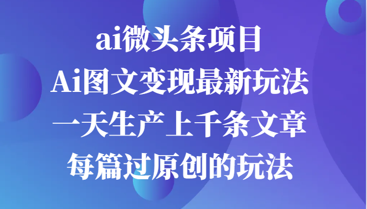 图片[1]-ai头条新项目，Ai图文并茂转现全新游戏玩法，一天生产制造上千条文章内容每章过原创设计游戏的玩法-忙忙软件库