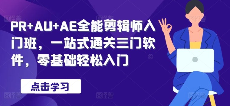 图片[1]-PR AU AE全能型后期剪辑新手入门班，一站式过关三门手机软件，零基础轻松入门-忙忙软件库