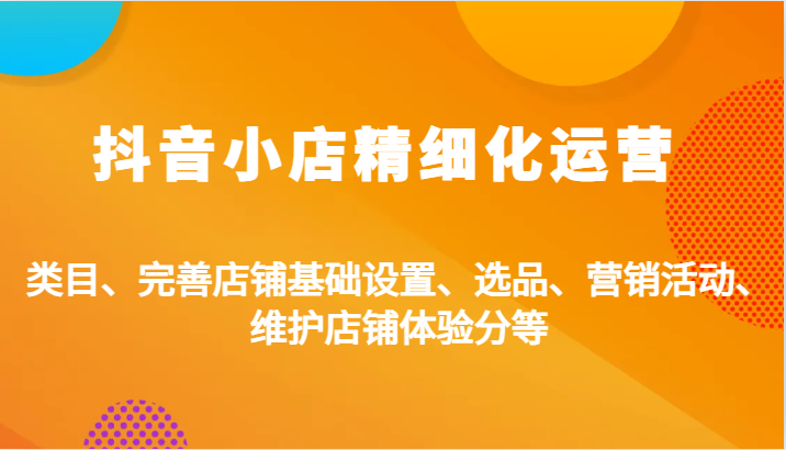 抖店精细化营销：品类、健全店面基本设置、选款、促销活动、维护保养店面感受分等-忙忙软件库