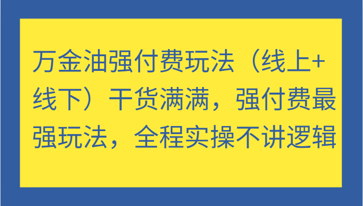 万金油强付费玩法（线上+线下）干货满满，强付费最强玩法，全程实操不讲逻辑-忙忙软件库