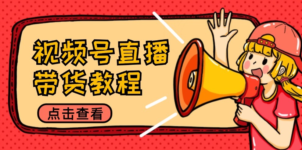 图片[1]-视频号直播带货教程：选品思路与话术拆解/掌握多种带货套路/提升直播效果-忙忙软件库