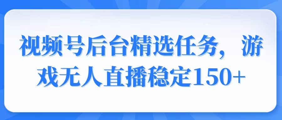 图片[1]-（14004期）视频号精选变现任务，游戏无人直播稳定150+-观竹阁