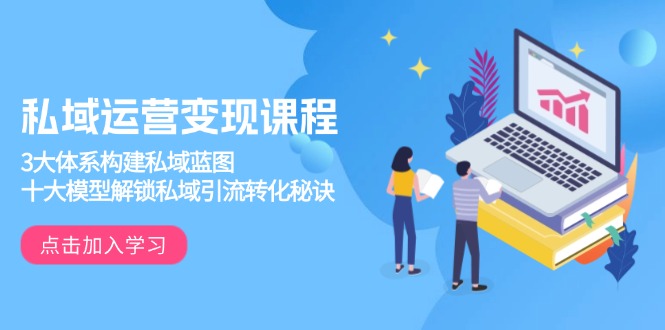 图片[1]-（13953期）私域运营变现课程，3大体系构建私域蓝图，十大模型解锁私域引流转化秘诀-观竹阁