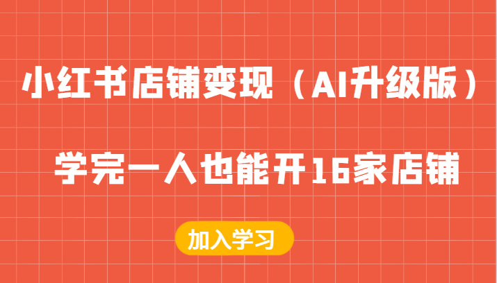 小红书店铺变现（AI升级版），学完一人也能开16家店铺-忙忙软件库