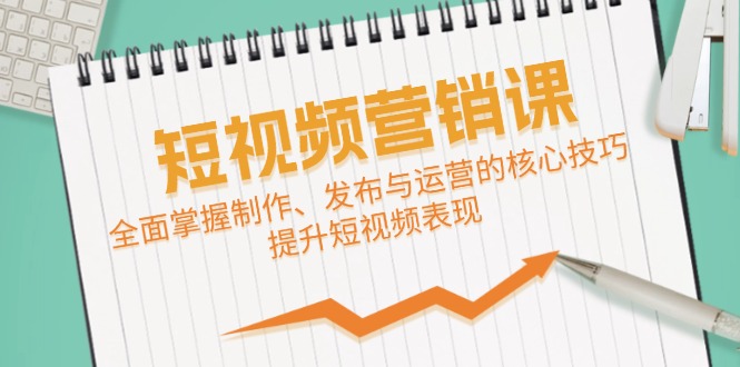 短视频&营销课：全面掌握制作、发布与运营的核心技巧，提升短视频表现-忙忙软件库