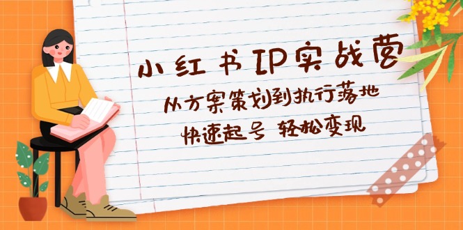 （12604期）小红书IP实战营深度解析：从方案策划到执行落地，快速起号  轻松变现-忙忙软件库