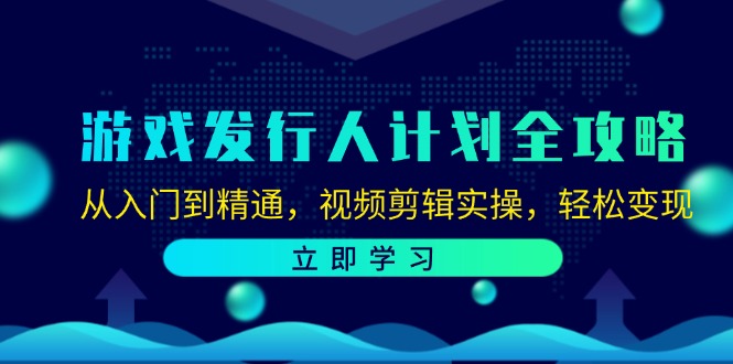 （12478期）游戏发行人计划全攻略：从入门到精通，视频剪辑实操，轻松变现-忙忙软件库