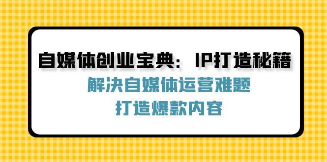 自媒体创业宝典：IP打造秘籍：解决自媒体运营难题，打造爆款内容-忙忙软件库